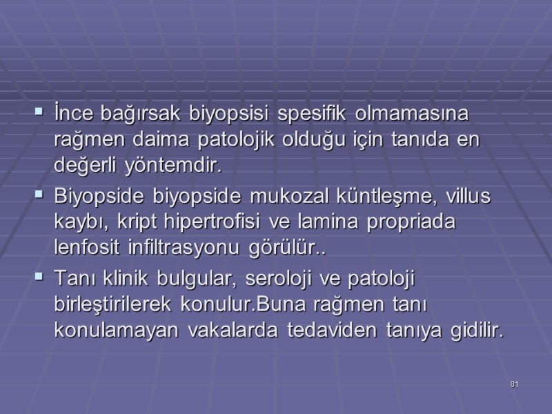 İnce bağırsak biyopsisi spesifik olmamasına rağmen daima patolojik olduğu için tanıda en değerli yöntemdir.